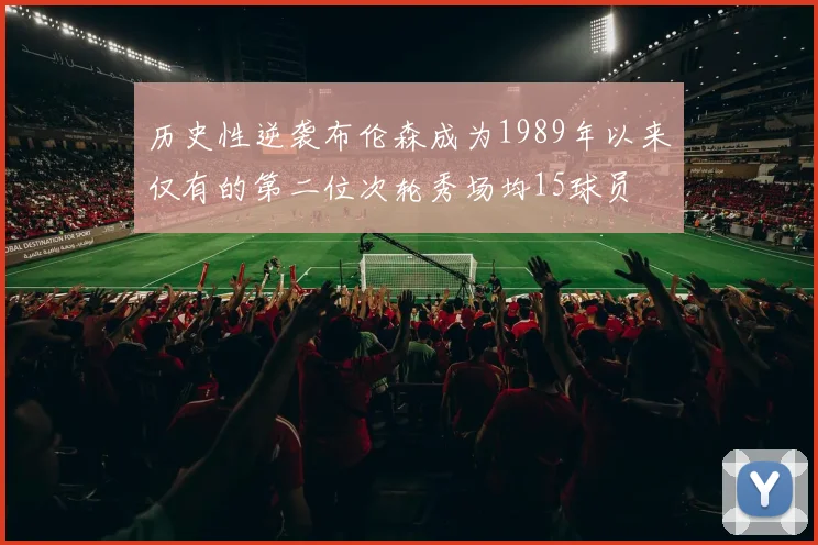 历史性逆袭布伦森成为1989年以来仅有的第二位次轮秀场均15球员