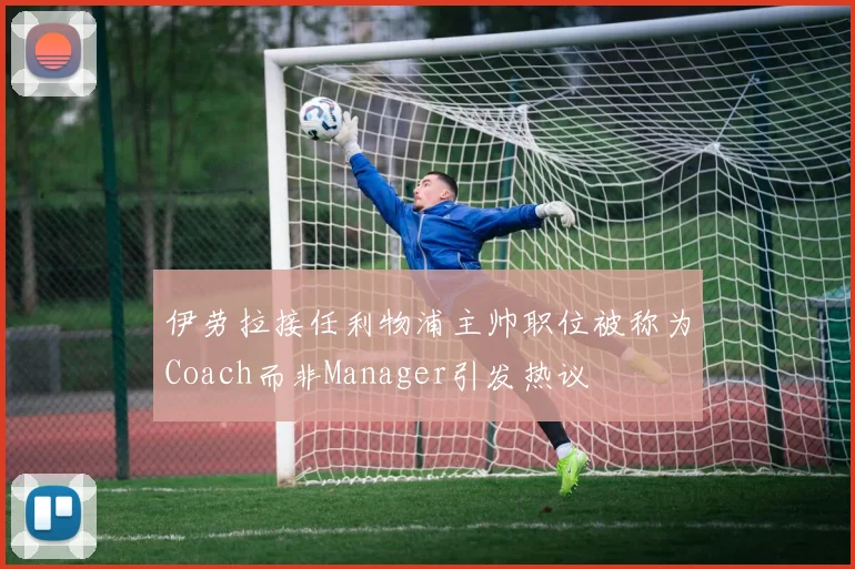 伊劳拉接任利物浦主帅职位被称为Coach而非Manager引发热议