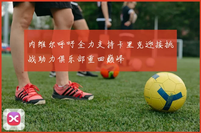 内维尔呼吁全力支持卡里克迎接挑战助力俱乐部重回巅峰