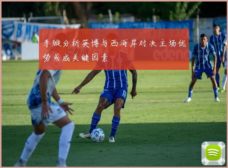 李璇分析英博与西海岸对决主场优势或成关键因素