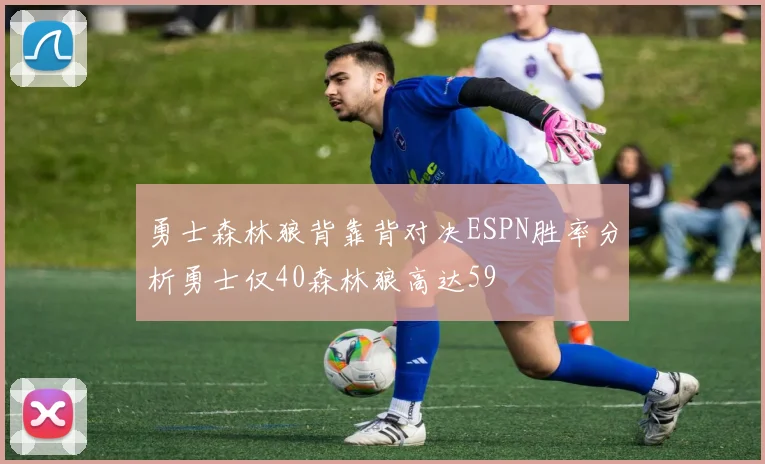 勇士森林狼背靠背对决ESPN胜率分析勇士仅40森林狼高达59