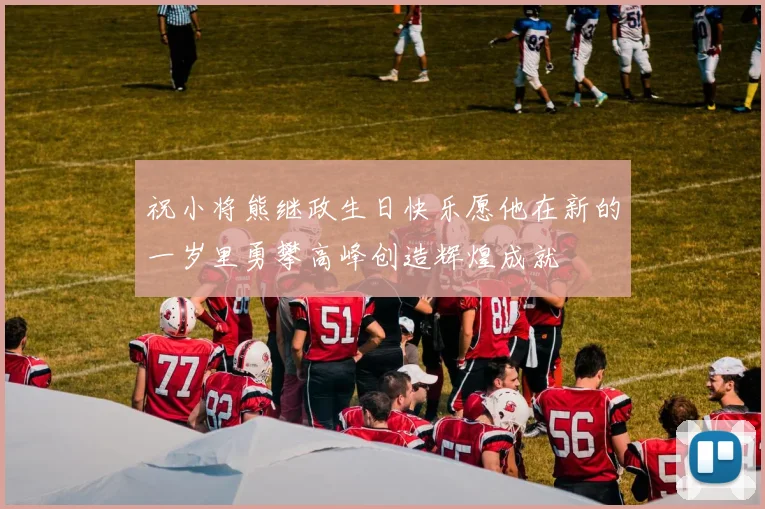 祝小将熊继政生日快乐愿他在新的一岁里勇攀高峰创造辉煌成就