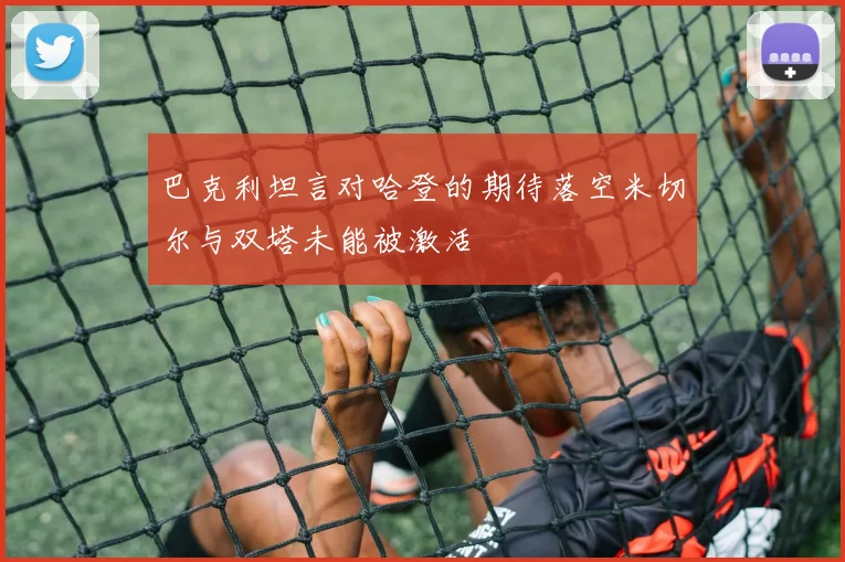 巴克利坦言对哈登的期待落空米切尔与双塔未能被激活