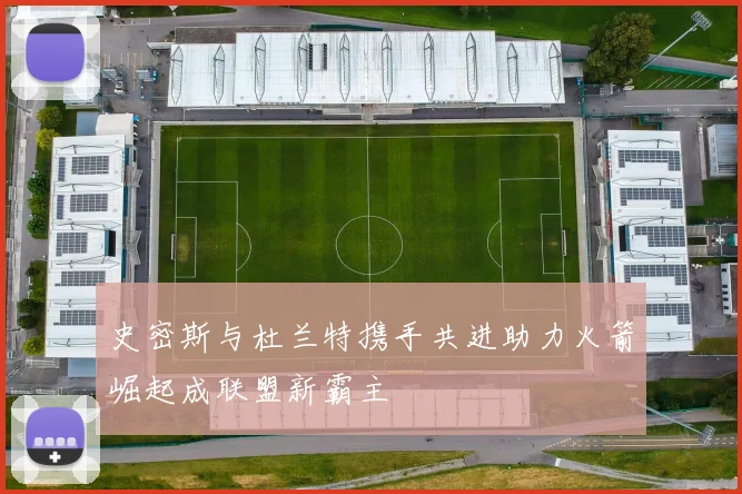 史密斯与杜兰特携手共进助力火箭崛起成联盟新霸主
