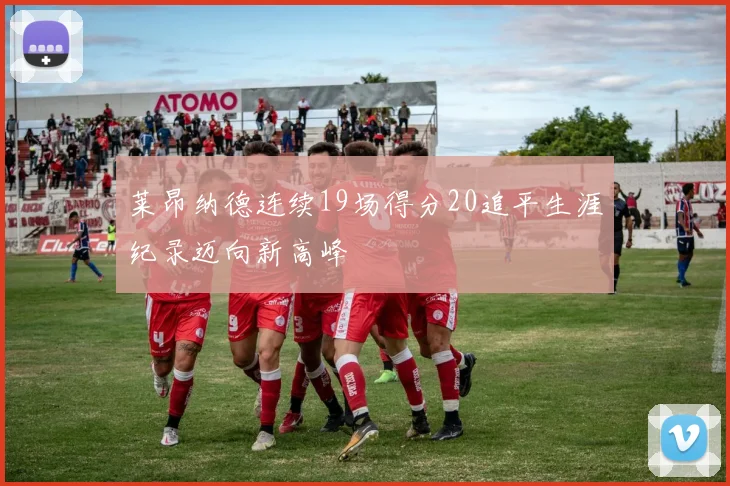 莱昂纳德连续19场得分20追平生涯纪录迈向新高峰