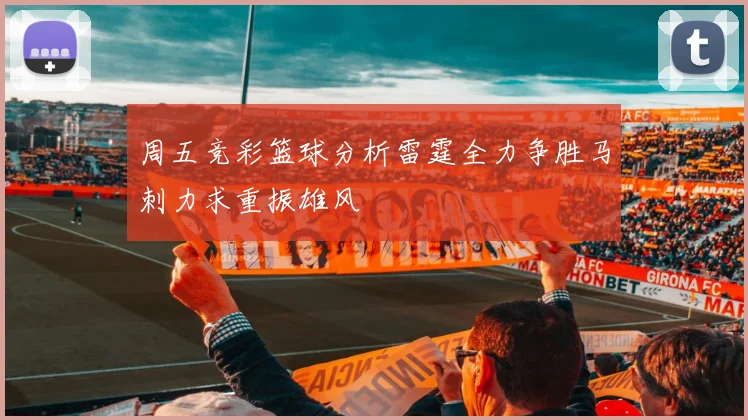 周五竞彩篮球分析雷霆全力争胜马刺力求重振雄风