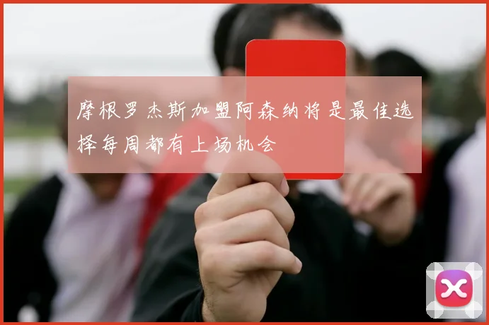 摩根罗杰斯加盟阿森纳将是最佳选择每周都有上场机会