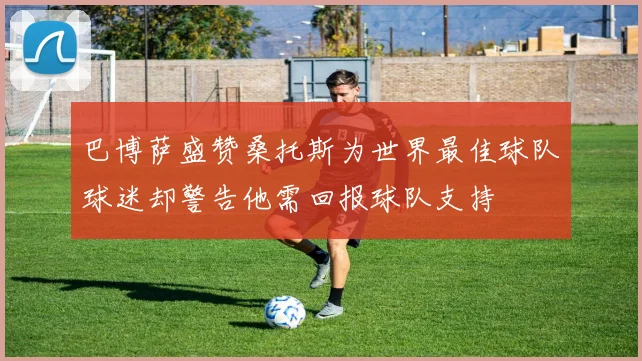 巴博萨盛赞桑托斯为世界最佳球队球迷却警告他需回报球队支持